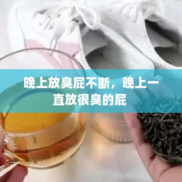 晚上放臭屁不斷，晚上一直放很臭的屁 