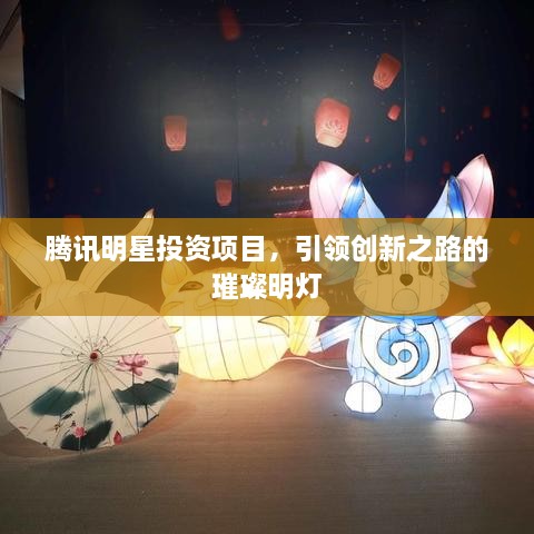 騰訊明星投資項(xiàng)目，引領(lǐng)創(chuàng)新之路的璀璨明燈
