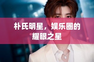 樸氏明星，娛樂圈的耀眼之星