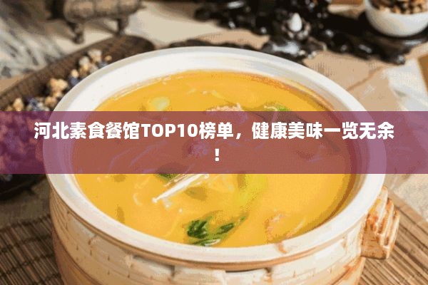河北素食餐館TOP10榜單，健康美味一覽無(wú)余！
