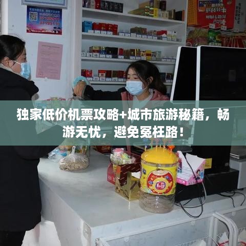 獨家低價機票攻略+城市旅游秘籍，暢游無憂，避免冤枉路！