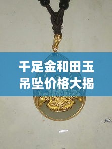 千足金和田玉吊墜價(jià)格大揭秘，最新行情解析，讓您輕松選購(gòu)！