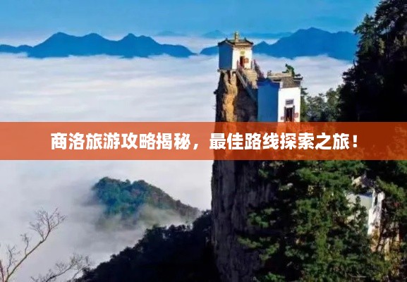 商洛旅游攻略揭秘，最佳路線探索之旅！