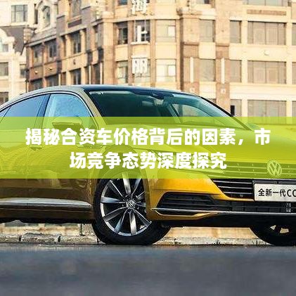 揭秘合資車價格背后的因素，市場競爭態(tài)勢深度探究