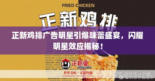 正新雞排廣告明星引爆味蕾盛宴，閃耀明星效應(yīng)揭秘！