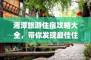 湘潭旅游住宿攻略大全，帶你發(fā)現(xiàn)最佳住宿地點(diǎn)！