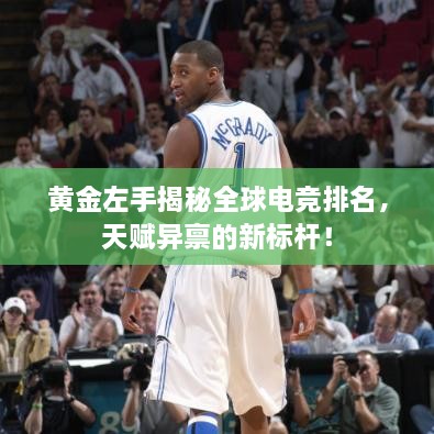 黃金左手揭秘全球電競排名，天賦異稟的新標(biāo)桿！