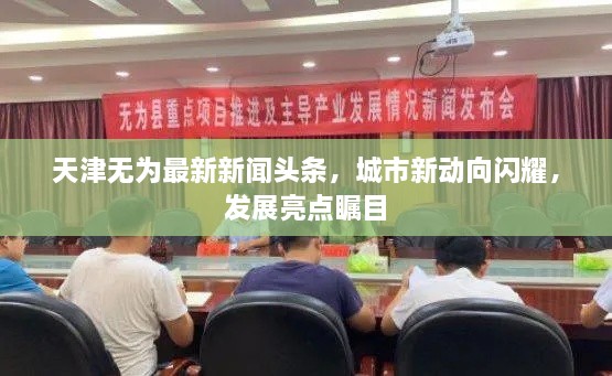 天津無為最新新聞頭條，城市新動向閃耀，發(fā)展亮點矚目