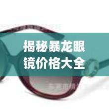 揭秘暴龍眼鏡價格大全，品質與價格的全面解讀，讓您選購更明智！