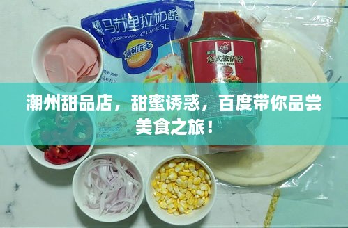 潮州甜品店，甜蜜誘惑，百度帶你品嘗美食之旅！