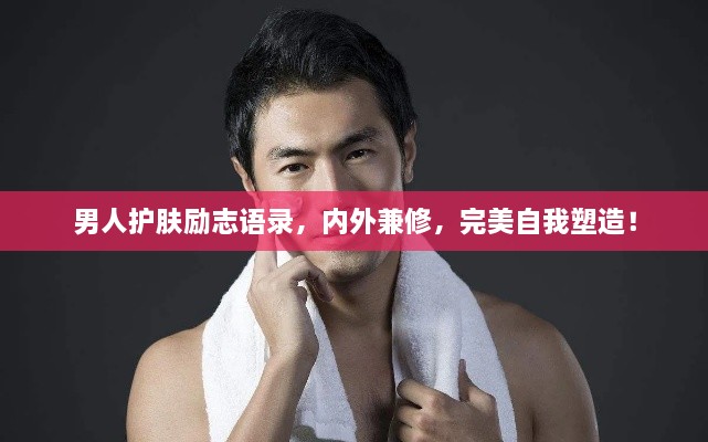 男人護(hù)膚勵志語錄，內(nèi)外兼修，完美自我塑造！