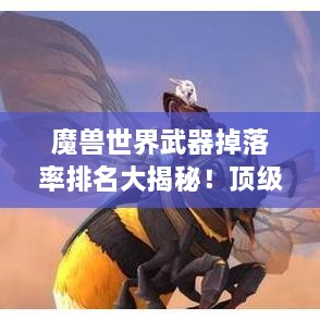 魔獸世界武器掉落率排名大揭秘！頂級(jí)武器獲取概率一網(wǎng)打盡