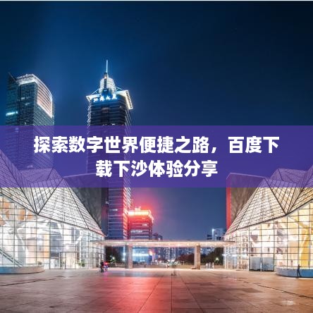 探索數(shù)字世界便捷之路，百度下載下沙體驗分享