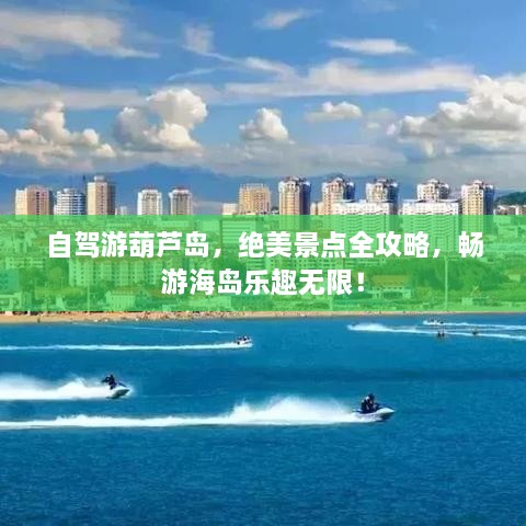 自駕游葫蘆島，絕美景點全攻略，暢游海島樂趣無限！