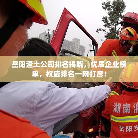 岳陽渣土公司排名揭曉，優(yōu)質(zhì)企業(yè)榜單，權(quán)威排名一網(wǎng)打盡！