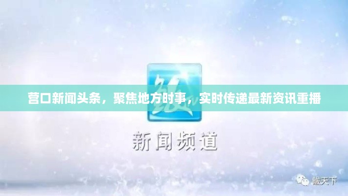 營(yíng)口新聞?lì)^條，聚焦地方時(shí)事，實(shí)時(shí)傳遞最新資訊重播