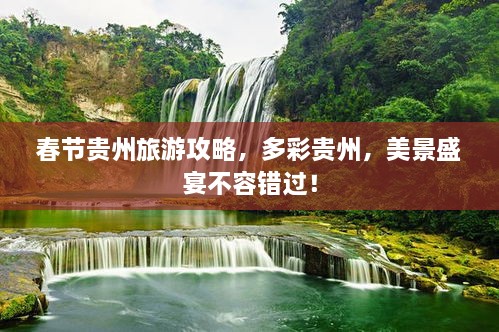 春節(jié)貴州旅游攻略，多彩貴州，美景盛宴不容錯(cuò)過(guò)！