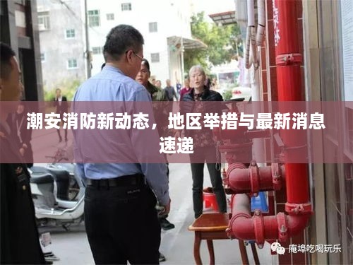 潮安消防新動(dòng)態(tài)，地區(qū)舉措與最新消息速遞