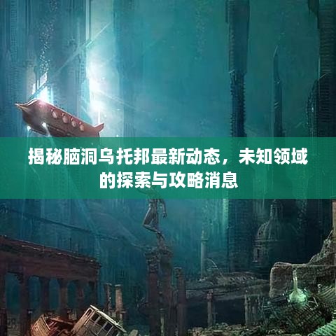 揭秘腦洞烏托邦最新動(dòng)態(tài)，未知領(lǐng)域的探索與攻略消息