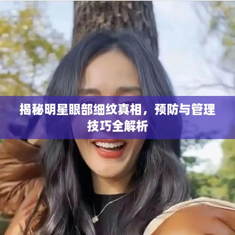 揭秘明星眼部細(xì)紋真相，預(yù)防與管理技巧全解析