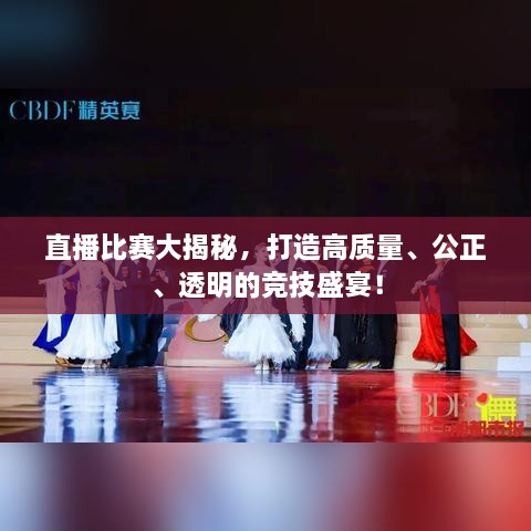 直播比賽大揭秘，打造高質(zhì)量、公正、透明的競(jìng)技盛宴！