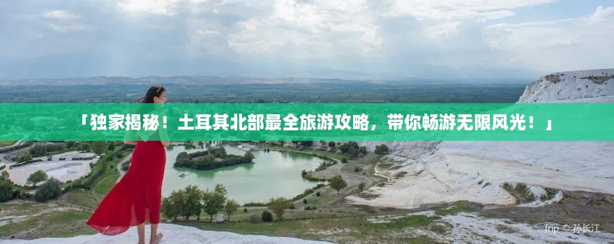 「獨(dú)家揭秘！土耳其北部最全旅游攻略，帶你暢游無限風(fēng)光！」