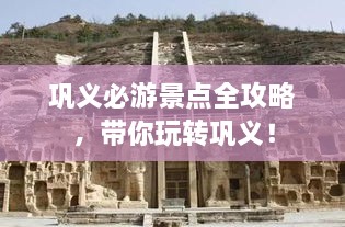 鞏義必游景點全攻略，帶你玩轉鞏義！
