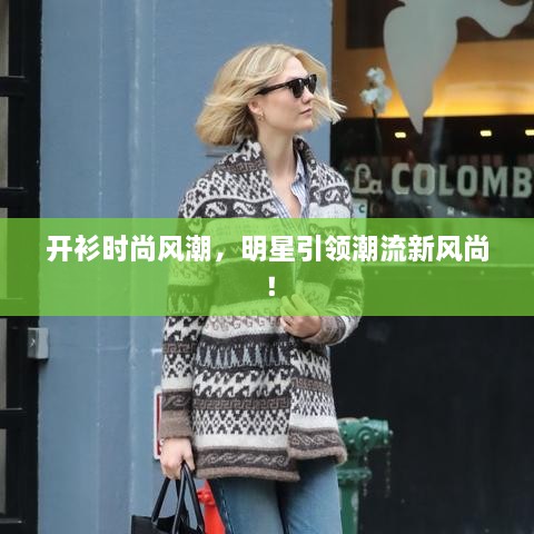 開衫時尚風潮，明星引領潮流新風尚！