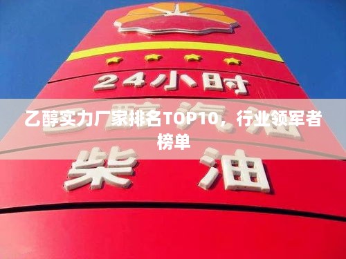 乙醇實(shí)力廠家排名TOP10，行業(yè)領(lǐng)軍者榜單