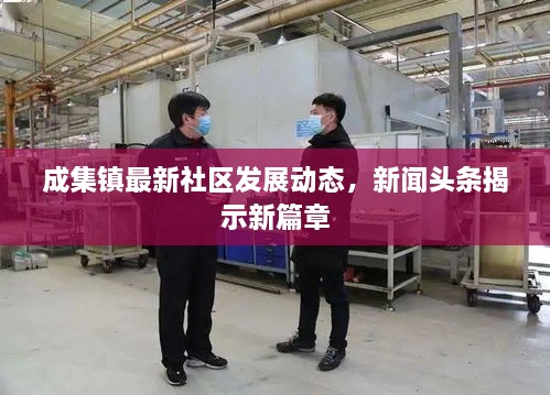 成集鎮(zhèn)最新社區(qū)發(fā)展動態(tài)，新聞頭條揭示新篇章