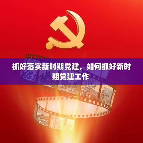 抓好落實(shí)新時(shí)期黨建，如何抓好新時(shí)期黨建工作 