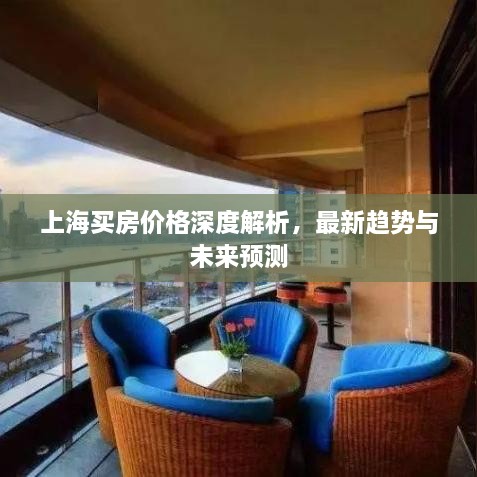 上海買房價格深度解析，最新趨勢與未來預(yù)測