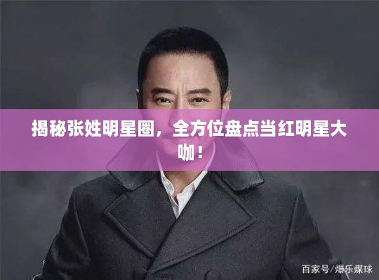 揭秘張姓明星圈，全方位盤點當紅明星大咖！