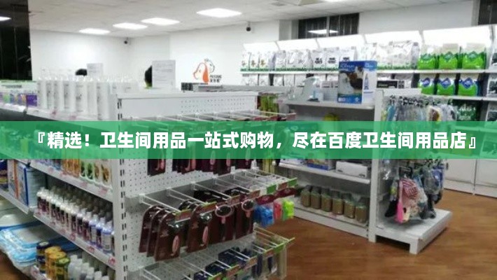『精選！衛(wèi)生間用品一站式購物，盡在百度衛(wèi)生間用品店』