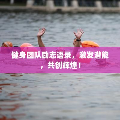 健身團(tuán)隊勵志語錄，激發(fā)潛能，共創(chuàng)輝煌！
