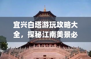 宜興白塔游玩攻略大全，探秘江南美景必去之地！