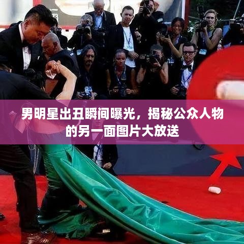 男明星出丑瞬間曝光，揭秘公眾人物的另一面圖片大放送