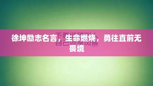 徐坤勵志名言，生命燃燒，勇往直前無畏境