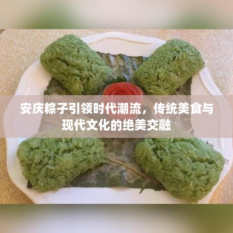 安慶粽子引領(lǐng)時(shí)代潮流，傳統(tǒng)美食與現(xiàn)代文化的絕美交融