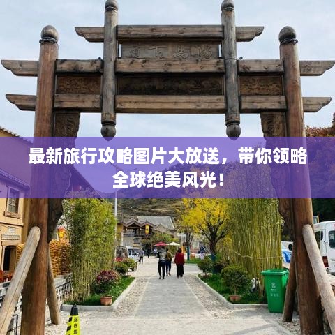 最新旅行攻略圖片大放送，帶你領(lǐng)略全球絕美風(fēng)光！