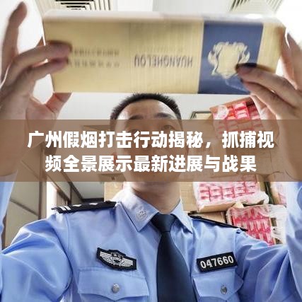 廣州假煙打擊行動揭秘，抓捕視頻全景展示最新進展與戰(zhàn)果