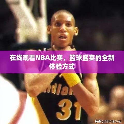 在線觀看NBA比賽，籃球盛宴的全新體驗(yàn)方式