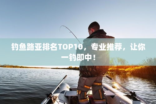 釣魚路亞排名TOP10，專業(yè)推薦，讓你一釣即中！