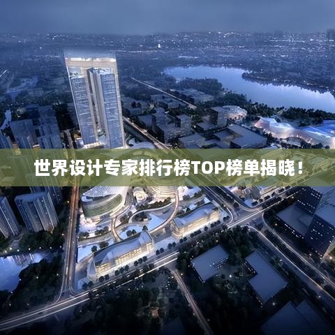 世界設(shè)計專家排行榜TOP榜單揭曉！