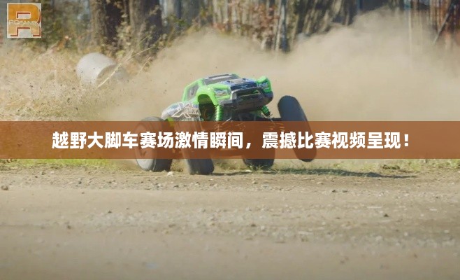 越野大腳車賽場激情瞬間，震撼比賽視頻呈現(xiàn)！