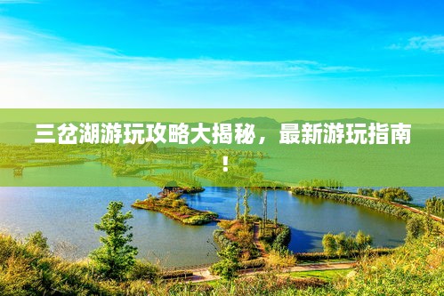 三岔湖游玩攻略大揭秘，最新游玩指南！