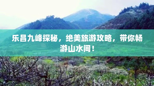 樂昌九峰探秘，絕美旅游攻略，帶你暢游山水間！