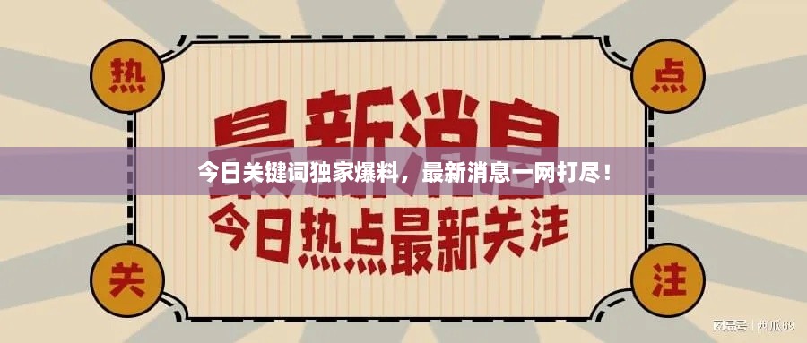 今日關(guān)鍵詞獨(dú)家爆料，最新消息一網(wǎng)打盡！