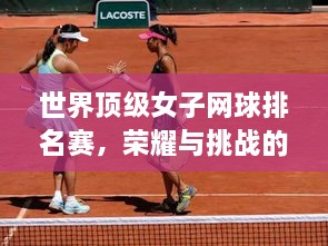 世界頂級女子網球排名賽，榮耀與挑戰(zhàn)的舞臺，誰將登頂？