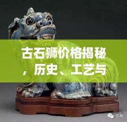 古石獅價(jià)格揭秘，歷史、工藝與價(jià)值的完美交織